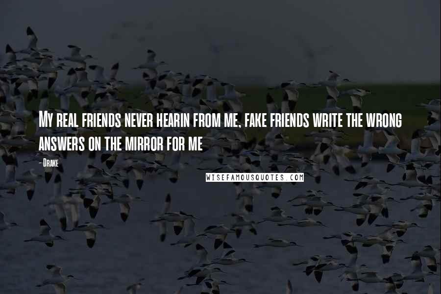 Drake Quotes: My real friends never hearin from me, fake friends write the wrong answers on the mirror for me