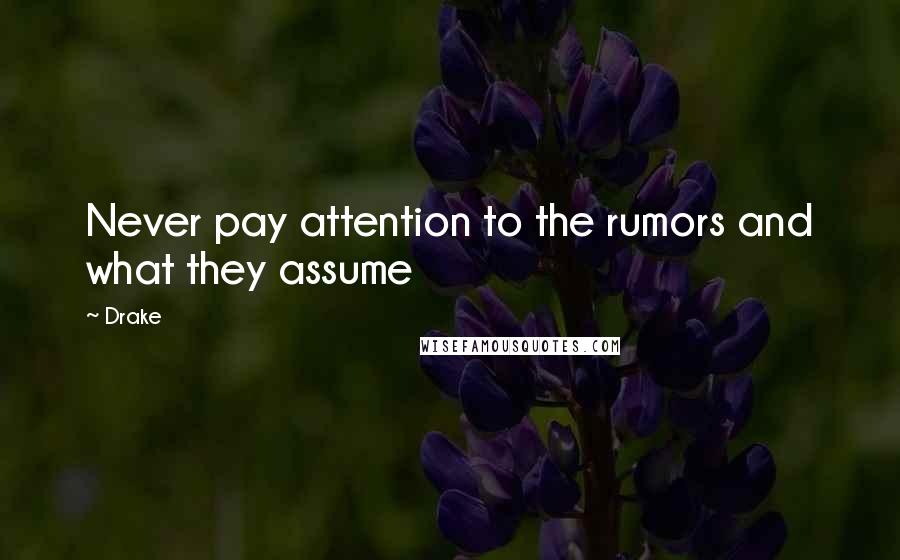 Drake Quotes: Never pay attention to the rumors and what they assume