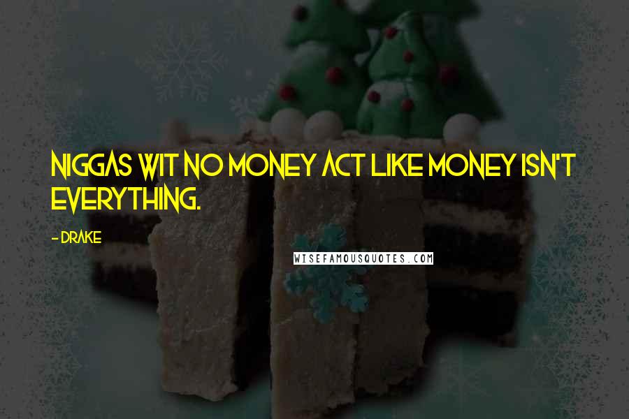 Drake Quotes: Niggas wit no money act like money isn't everything.