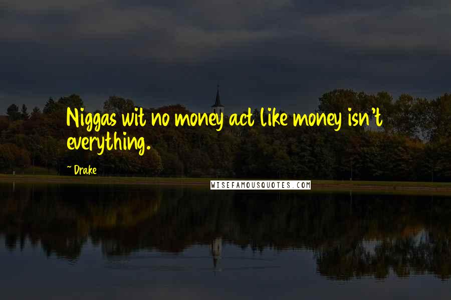 Drake Quotes: Niggas wit no money act like money isn't everything.