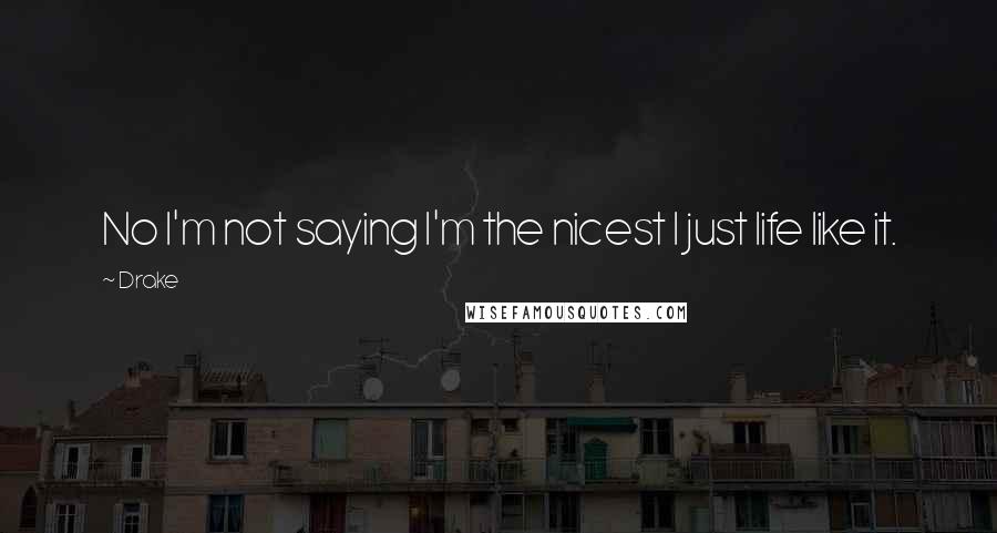 Drake Quotes: No I'm not saying I'm the nicest I just life like it.