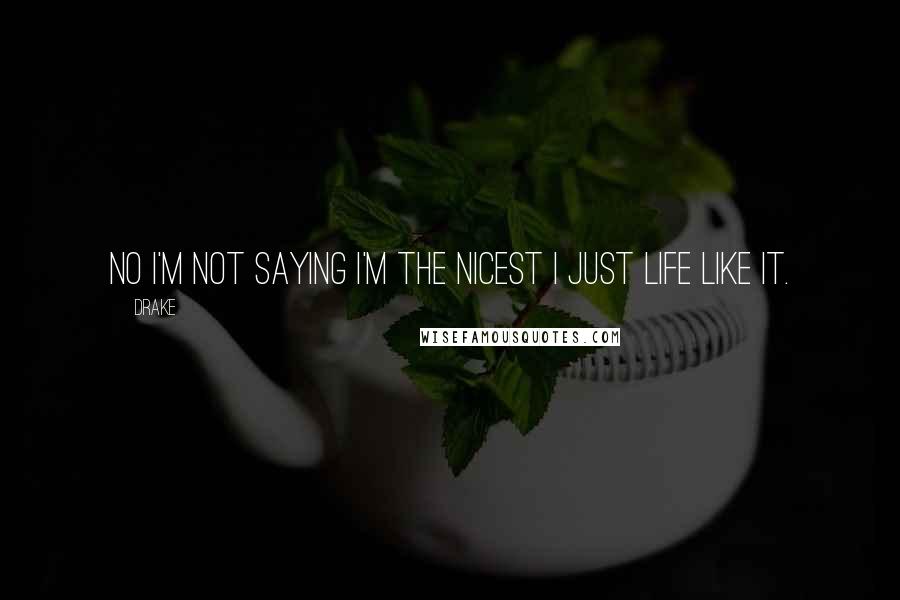 Drake Quotes: No I'm not saying I'm the nicest I just life like it.