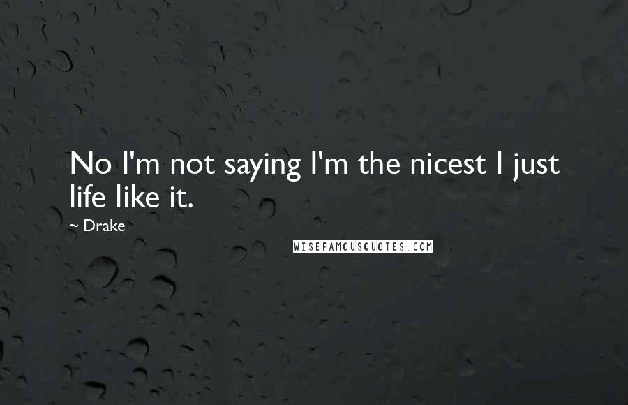 Drake Quotes: No I'm not saying I'm the nicest I just life like it.