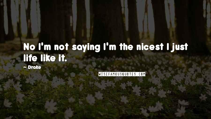 Drake Quotes: No I'm not saying I'm the nicest I just life like it.