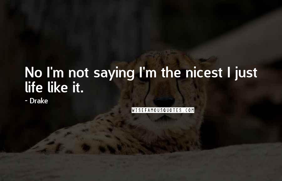 Drake Quotes: No I'm not saying I'm the nicest I just life like it.