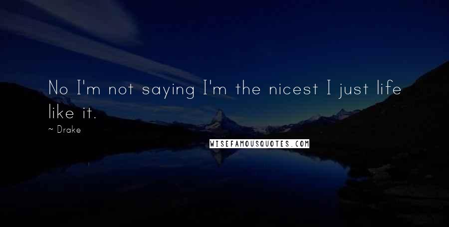 Drake Quotes: No I'm not saying I'm the nicest I just life like it.