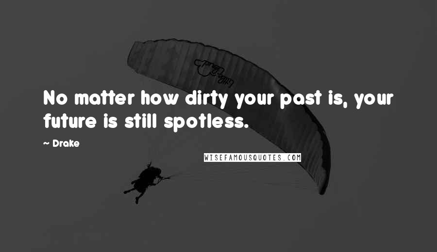 Drake Quotes: No matter how dirty your past is, your future is still spotless.