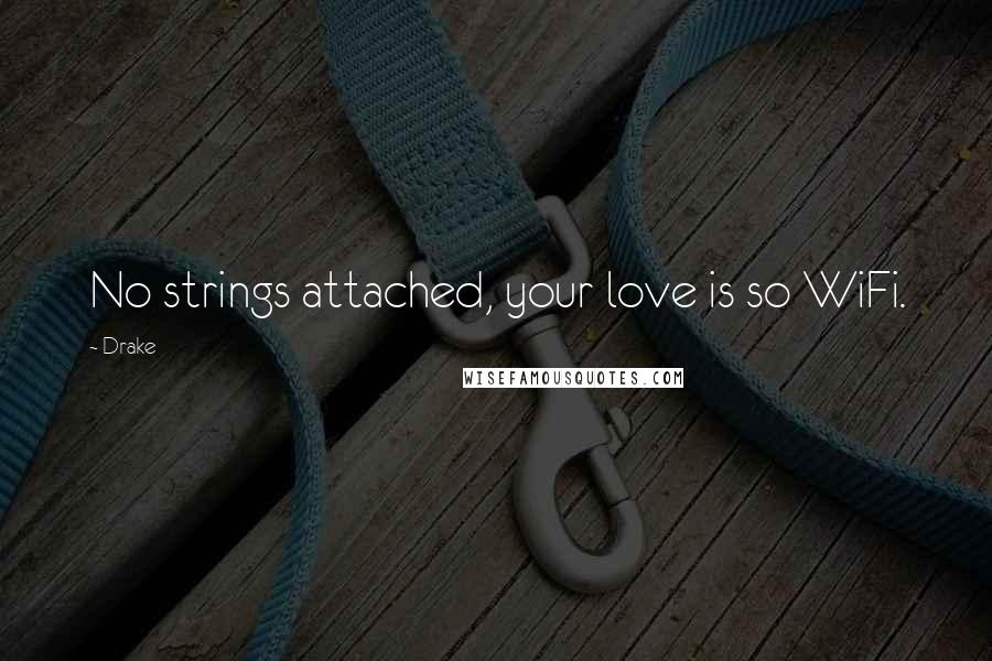 Drake Quotes: No strings attached, your love is so WiFi.