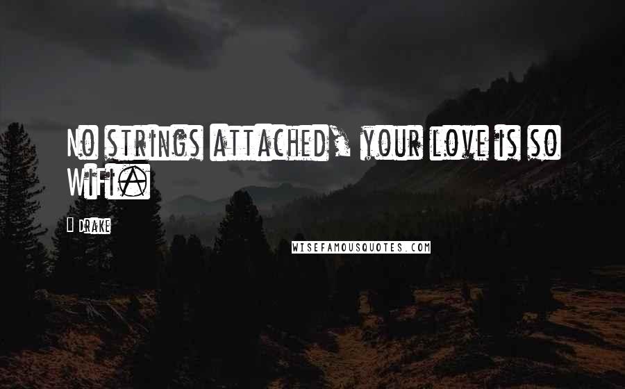 Drake Quotes: No strings attached, your love is so WiFi.