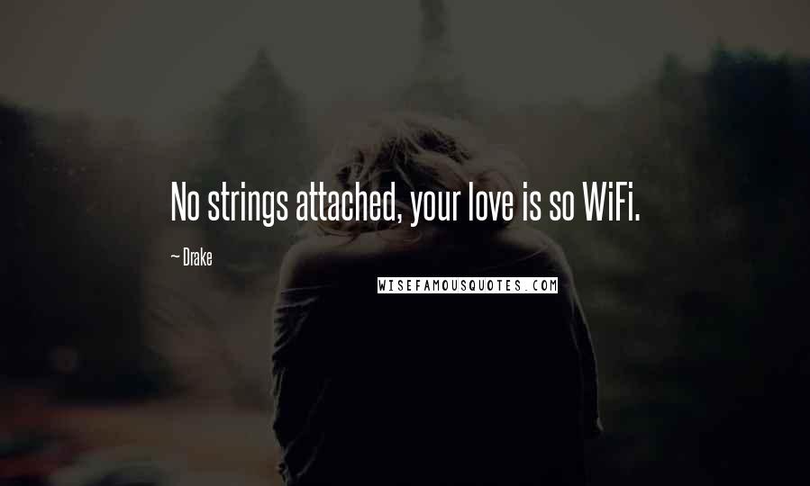 Drake Quotes: No strings attached, your love is so WiFi.