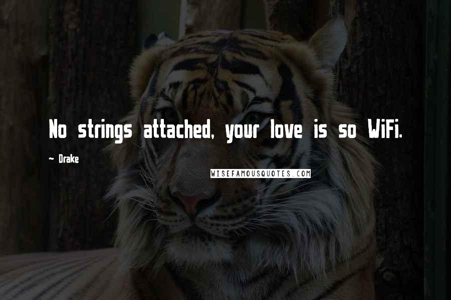 Drake Quotes: No strings attached, your love is so WiFi.