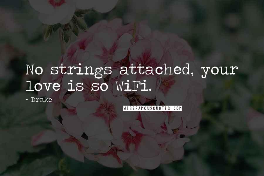 Drake Quotes: No strings attached, your love is so WiFi.