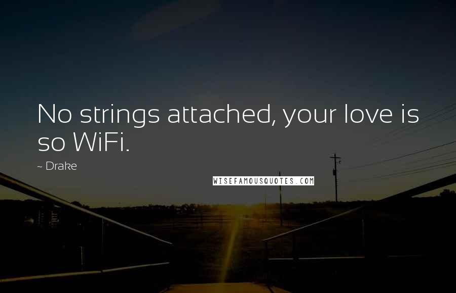 Drake Quotes: No strings attached, your love is so WiFi.