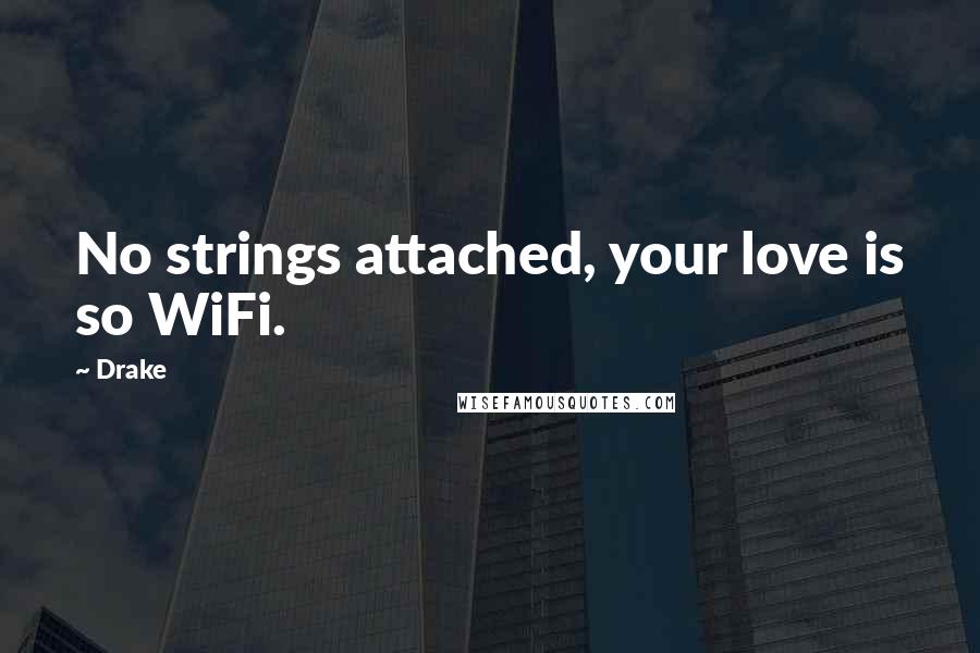 Drake Quotes: No strings attached, your love is so WiFi.