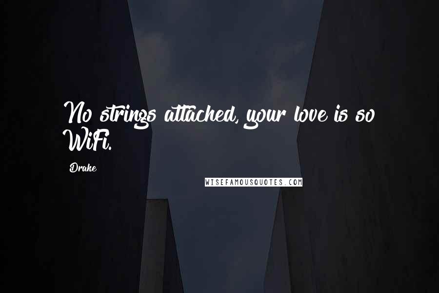 Drake Quotes: No strings attached, your love is so WiFi.