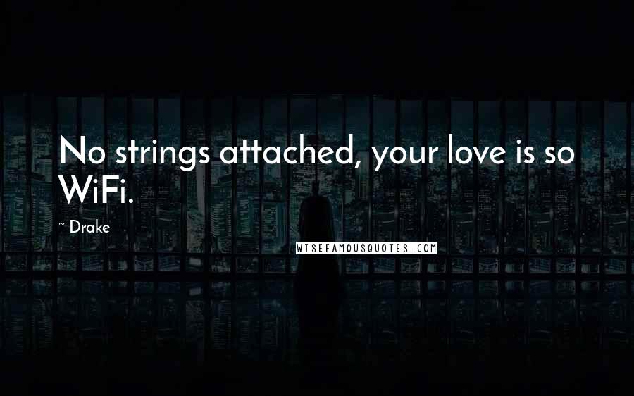 Drake Quotes: No strings attached, your love is so WiFi.