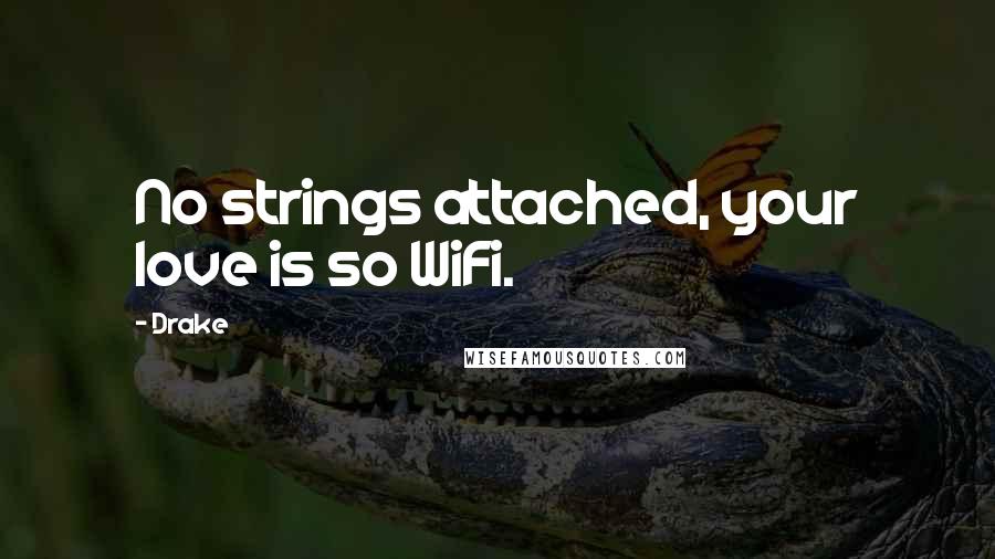 Drake Quotes: No strings attached, your love is so WiFi.