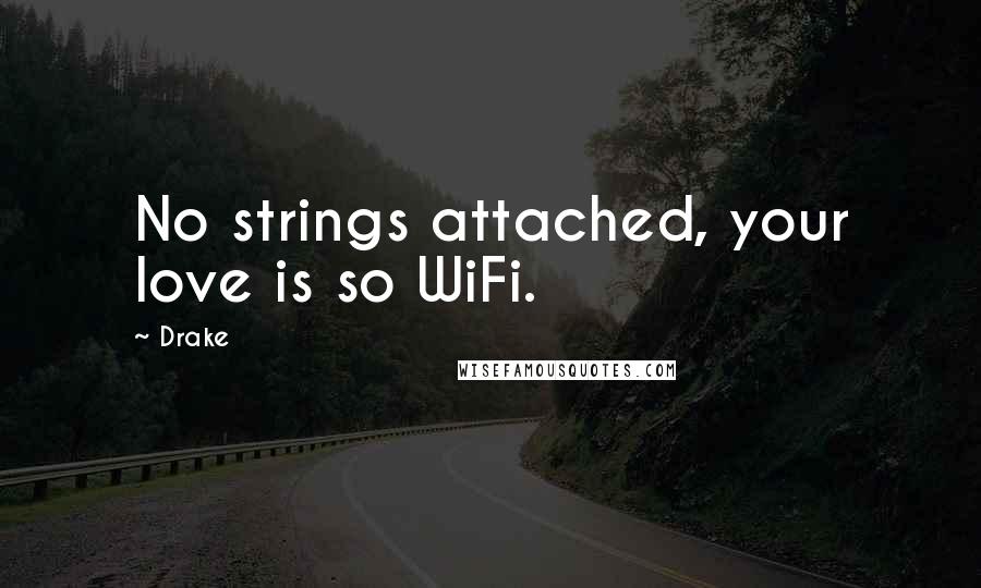 Drake Quotes: No strings attached, your love is so WiFi.