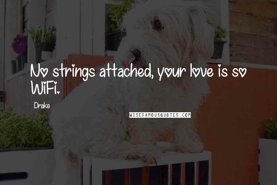 Drake Quotes: No strings attached, your love is so WiFi.