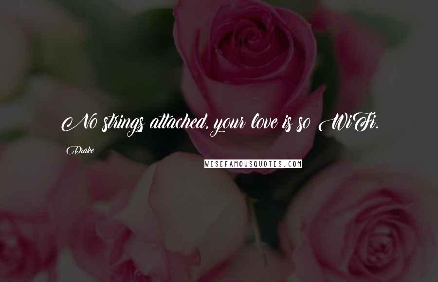 Drake Quotes: No strings attached, your love is so WiFi.