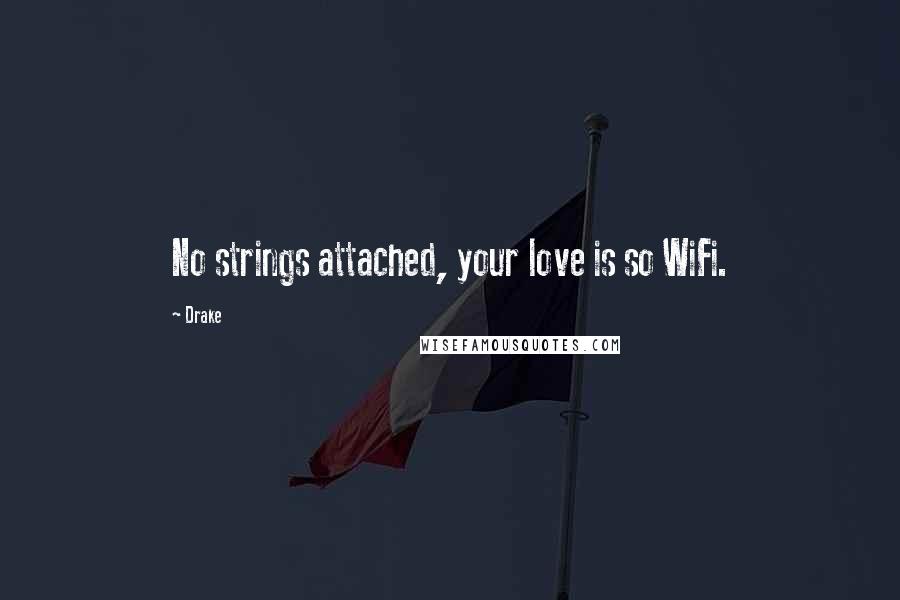 Drake Quotes: No strings attached, your love is so WiFi.