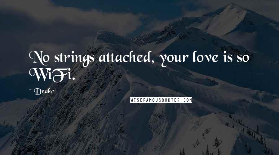 Drake Quotes: No strings attached, your love is so WiFi.