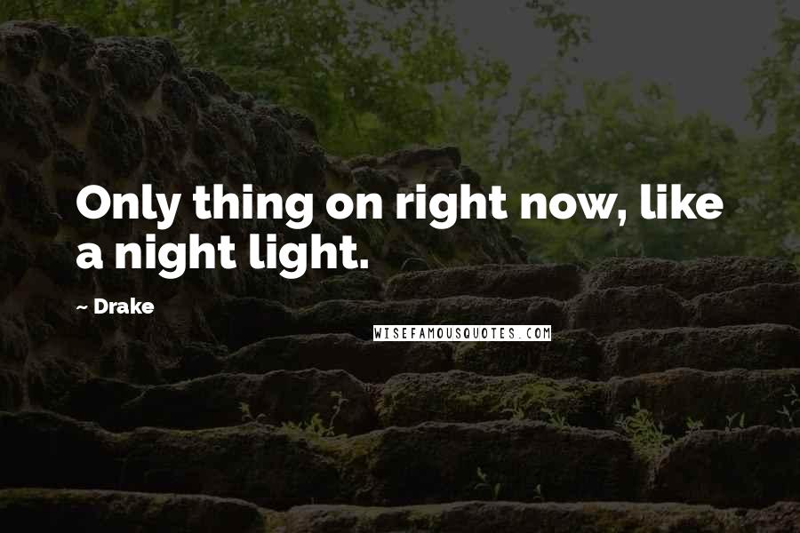 Drake Quotes: Only thing on right now, like a night light.