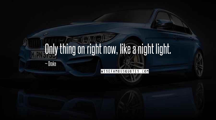 Drake Quotes: Only thing on right now, like a night light.