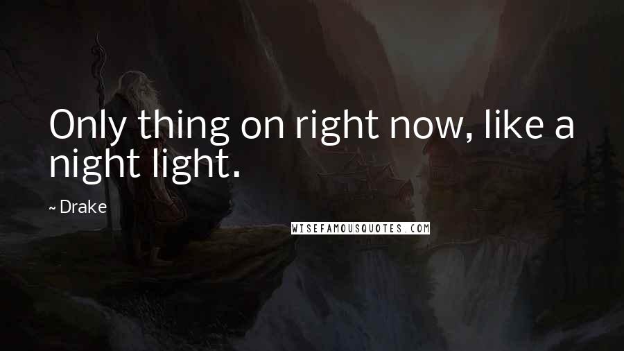 Drake Quotes: Only thing on right now, like a night light.