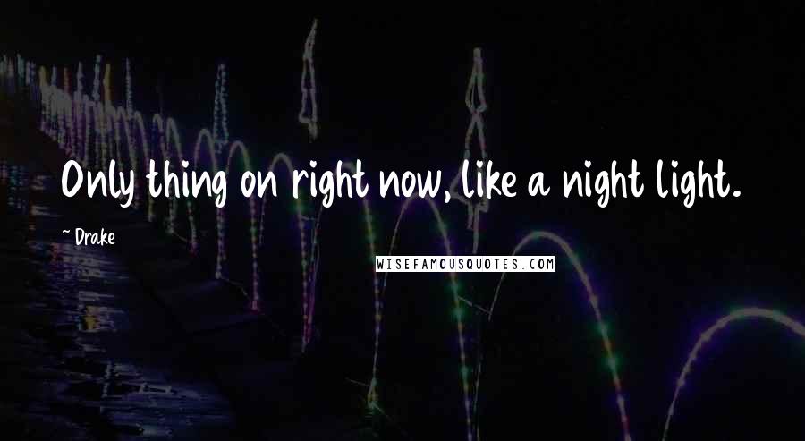 Drake Quotes: Only thing on right now, like a night light.