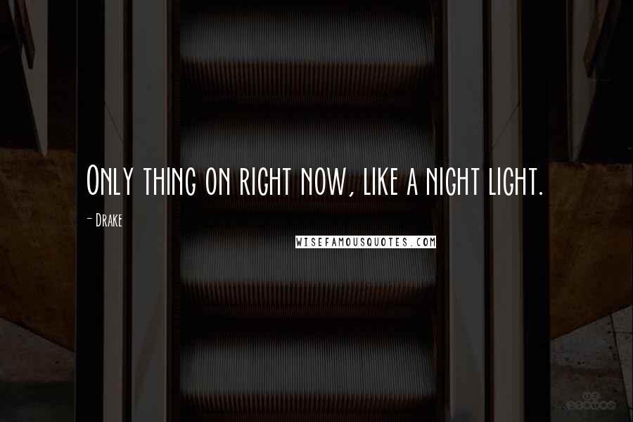 Drake Quotes: Only thing on right now, like a night light.