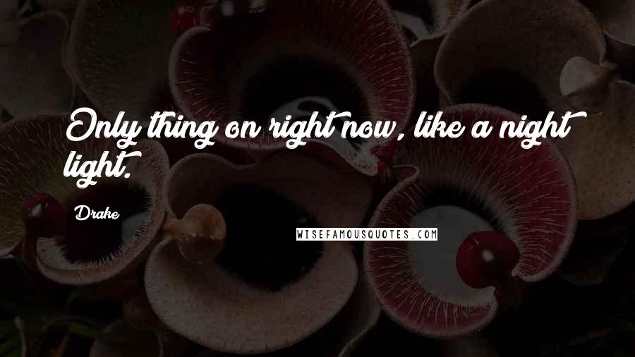 Drake Quotes: Only thing on right now, like a night light.