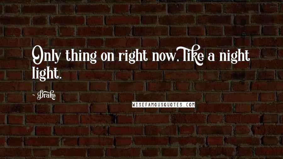 Drake Quotes: Only thing on right now, like a night light.