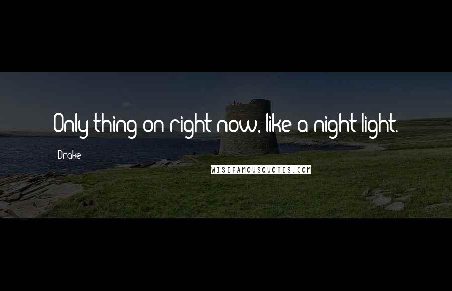 Drake Quotes: Only thing on right now, like a night light.