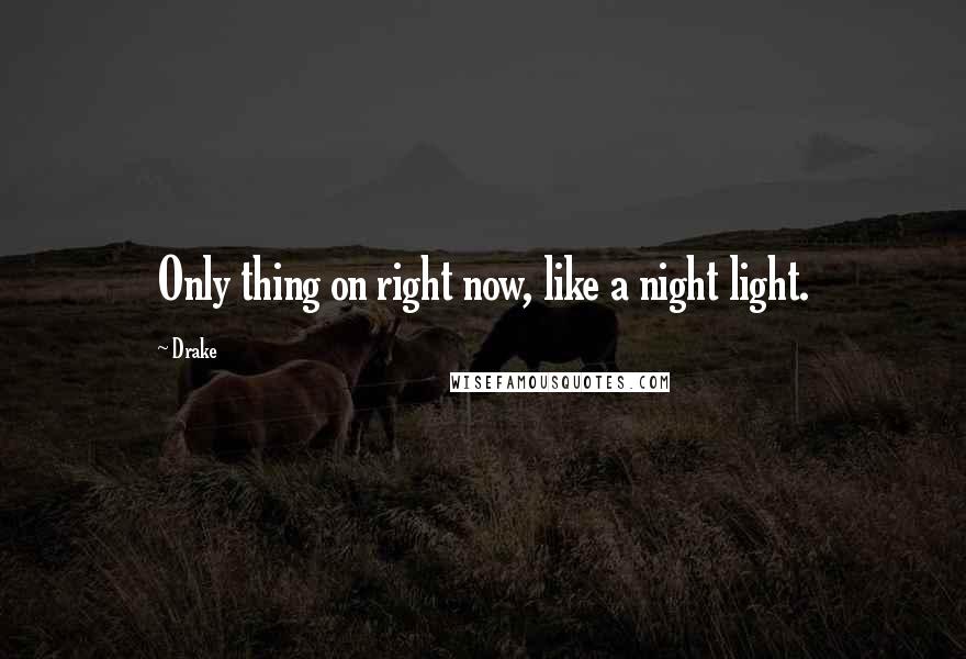 Drake Quotes: Only thing on right now, like a night light.