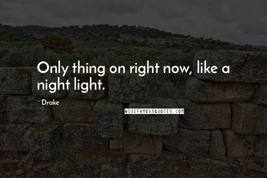 Drake Quotes: Only thing on right now, like a night light.