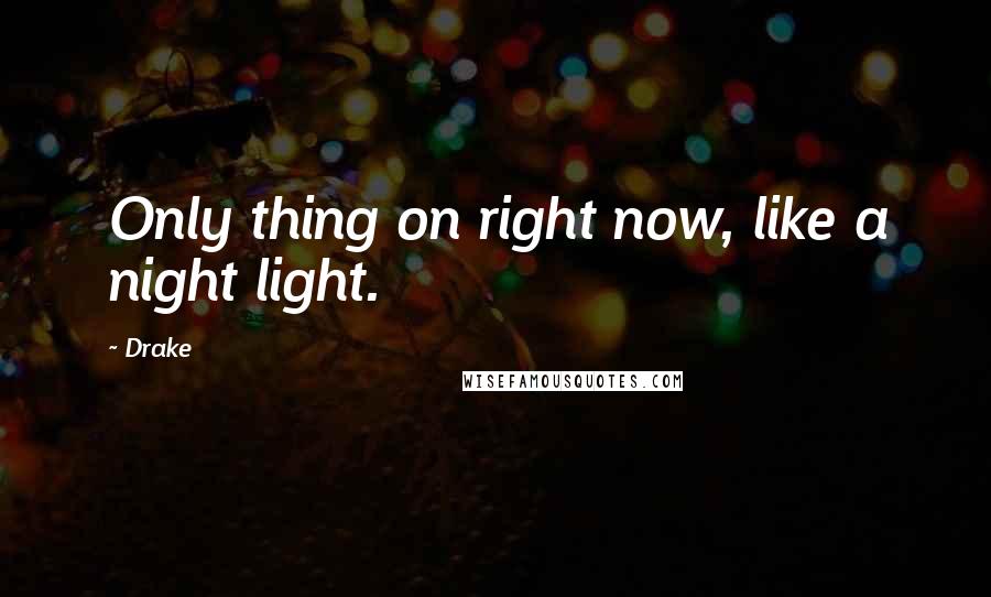 Drake Quotes: Only thing on right now, like a night light.