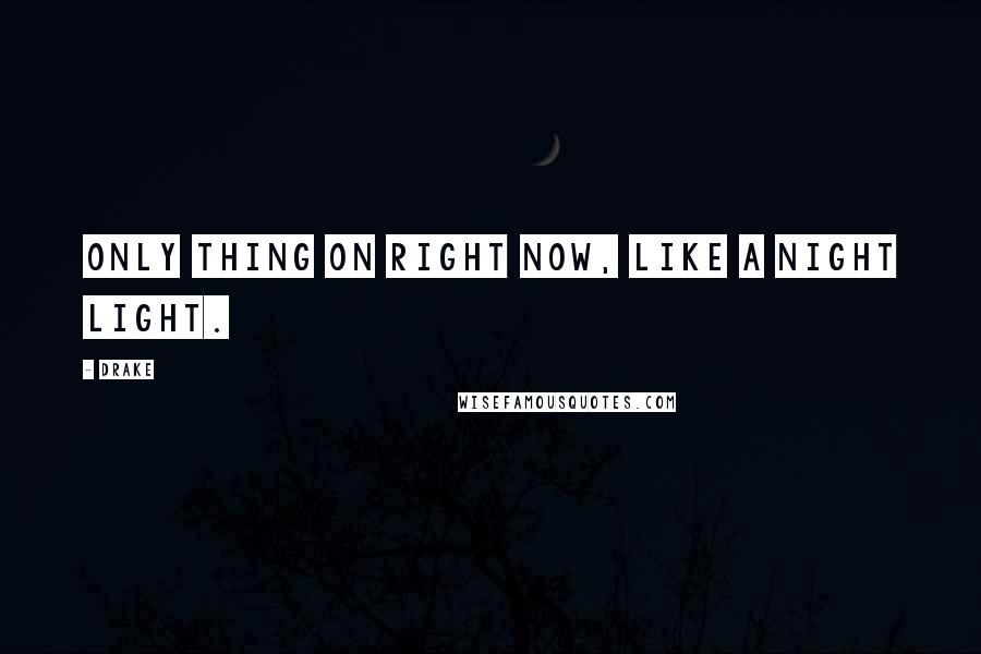 Drake Quotes: Only thing on right now, like a night light.