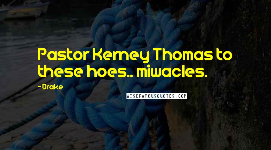 Drake Quotes: Pastor Kerney Thomas to these hoes.. miwacles.