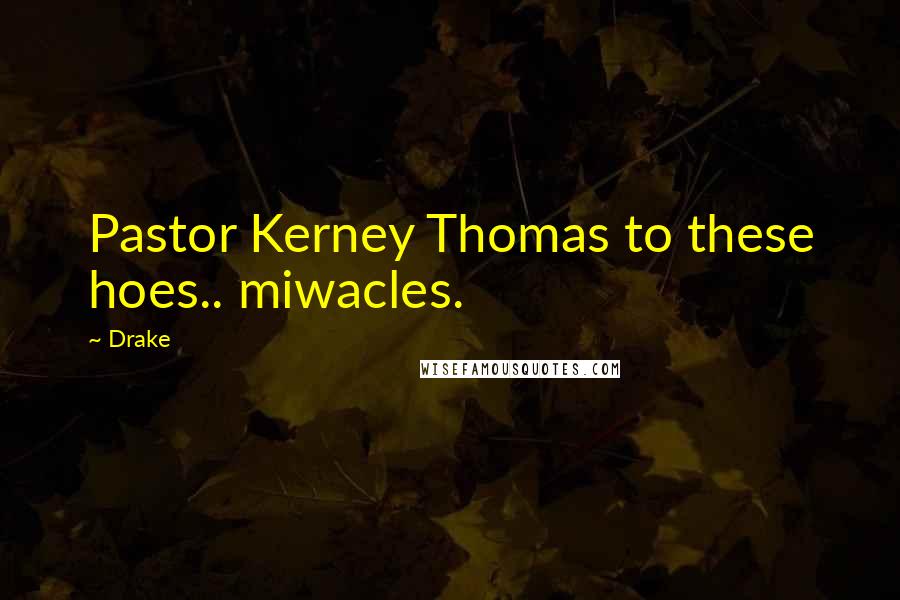 Drake Quotes: Pastor Kerney Thomas to these hoes.. miwacles.