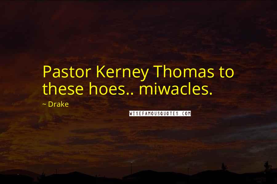 Drake Quotes: Pastor Kerney Thomas to these hoes.. miwacles.