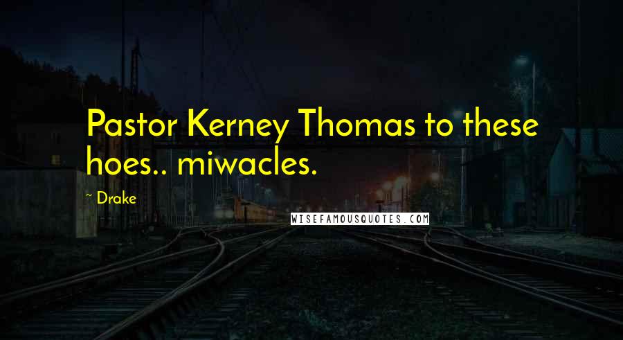 Drake Quotes: Pastor Kerney Thomas to these hoes.. miwacles.