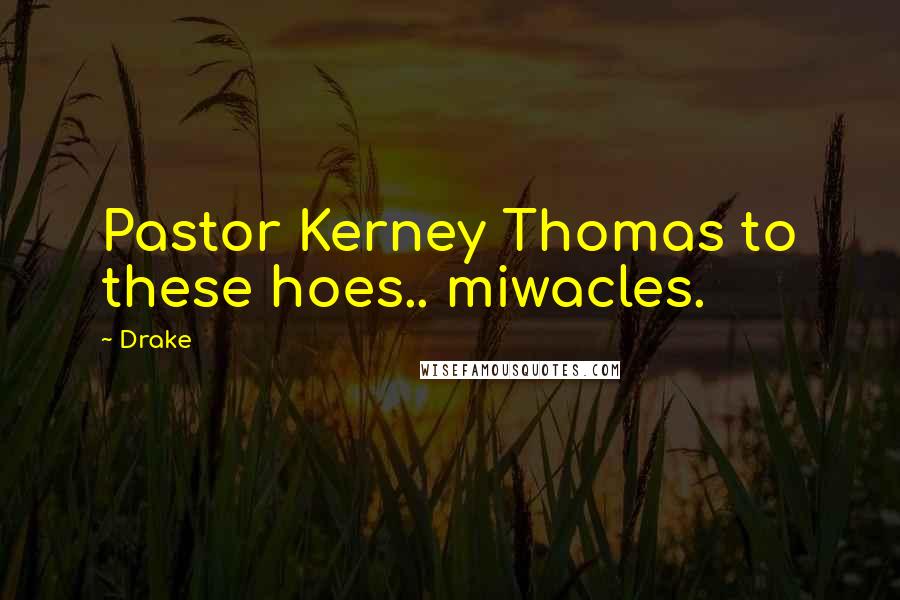 Drake Quotes: Pastor Kerney Thomas to these hoes.. miwacles.