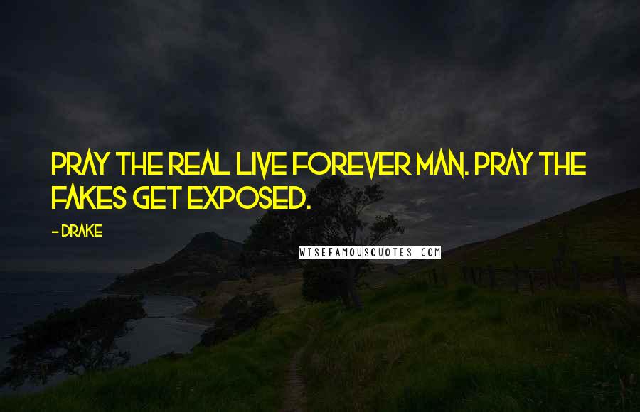 Drake Quotes: Pray the real live forever man. Pray the fakes get exposed.