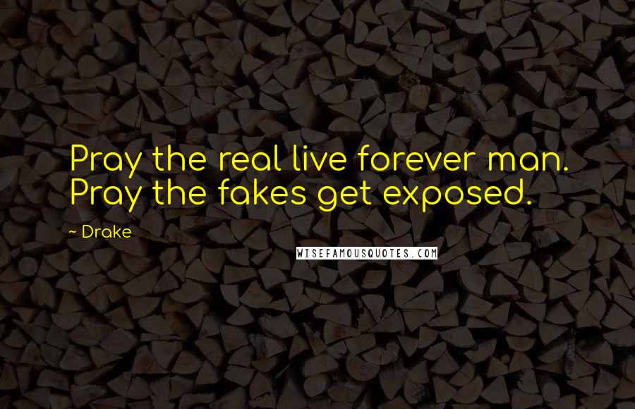 Drake Quotes: Pray the real live forever man. Pray the fakes get exposed.