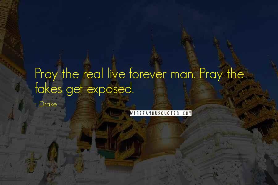 Drake Quotes: Pray the real live forever man. Pray the fakes get exposed.