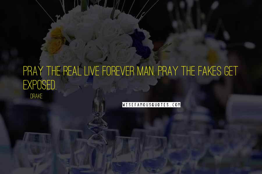 Drake Quotes: Pray the real live forever man. Pray the fakes get exposed.