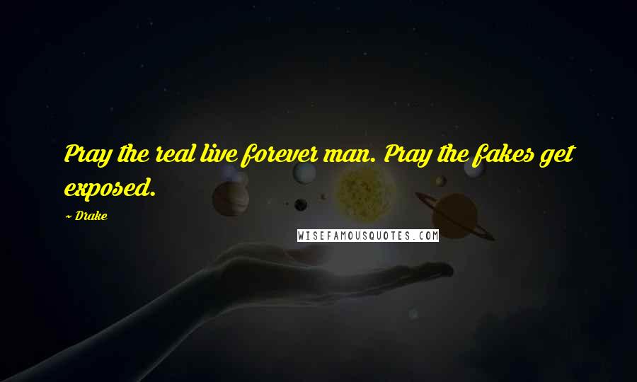 Drake Quotes: Pray the real live forever man. Pray the fakes get exposed.