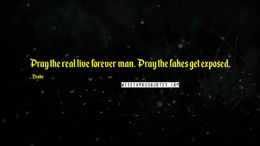 Drake Quotes: Pray the real live forever man. Pray the fakes get exposed.