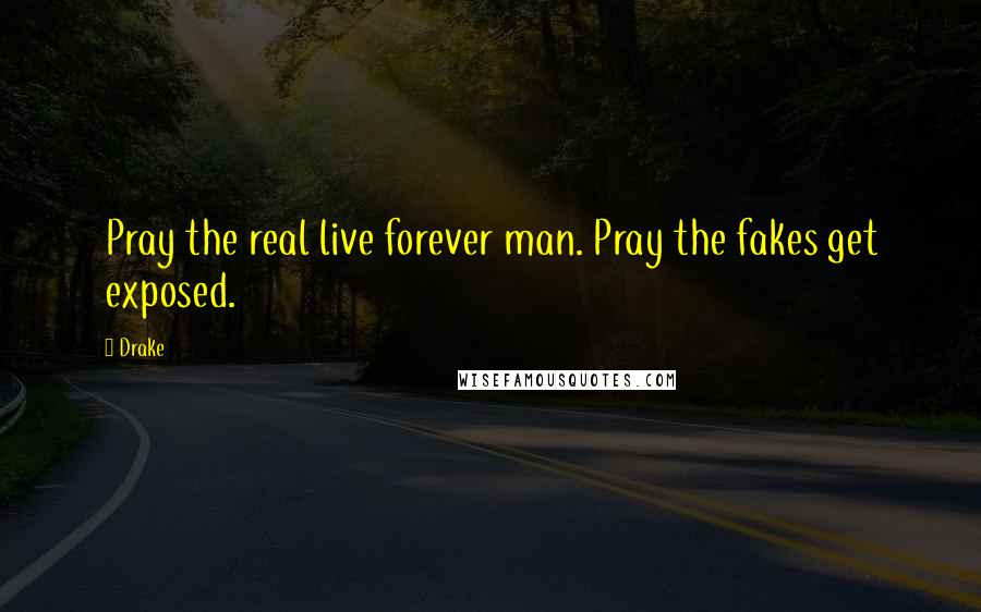 Drake Quotes: Pray the real live forever man. Pray the fakes get exposed.